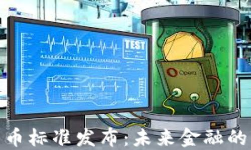 
央行数字货币标准发布：未来金融的变革与影响