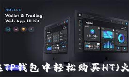   
如何在TP钱包中轻松购买HT（火币币）