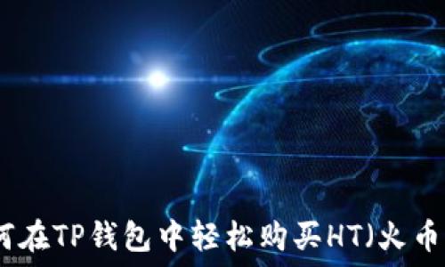   
如何在TP钱包中轻松购买HT（火币币）