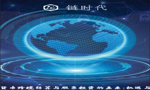 
数字货币跨境结算与股票投资的未来：机遇与挑战