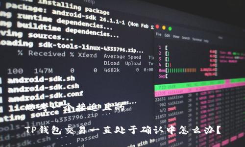 思考一个接近且的

TP钱包交易一直处于确认中怎么办？