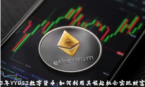 
2023年YYDS2数字货币：如何利用其崛起机会实现财富增长