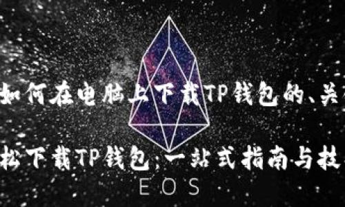 下面是一个关于如何在电脑上下载TP钱包的、关键词和内容大纲。

如何在电脑上轻松下载TP钱包：一站式指南与技巧