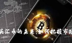 数字货币龙头汇币的未来：如何把握市场机遇与