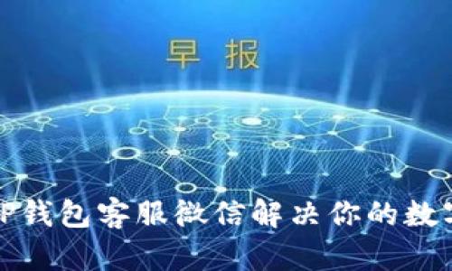 如何通过TP钱包客服微信解决你的数字资产问题