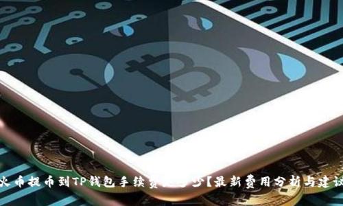 火币提币到TP钱包手续费是多少？最新费用分析与建议