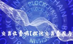 数字货币交易收费吗？探讨交易费用与市场现状