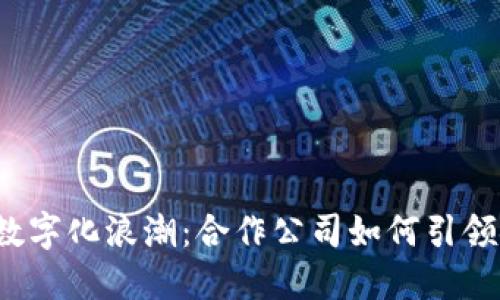 2023年货币数字化浪潮：合作公司如何引领金融科技变革