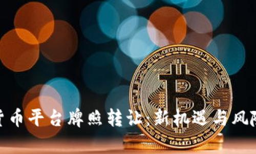 数字货币平台牌照转让：新机遇与风险并存