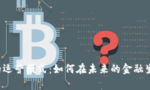 探索BTE数字货币的运营模式：如何在未来的金融生态中占据一席之地