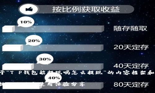 以下是关于“T P钱包能提现吗怎么提现”的内容框架和详细说明。

T P钱包：提现攻略与使用体验分享