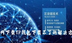 官网下载TP钱包下载不了的解决方案