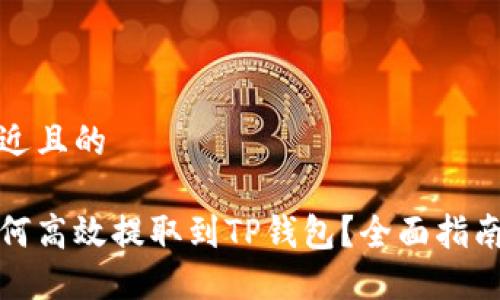 思考一个接近且的

数字资产如何高效提取到TP钱包？全面指南与实用技巧