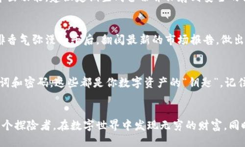 t电脑如何操作TP钱包/t
TP钱包, 加密货币, 数字资产, 钱包操作/guanjianci

引言：什么是TP钱包
在当今数字经济蓬勃发展的时代，加密货币逐渐成为了人们日常生活中的一部分。尤其是TP钱包，作为一种存储和管理数字资产的工具，得到了越来越多用户的青睐。本文将详细介绍如何在电脑上操作TP钱包，让你能够轻松、安全地管理自己的数字资产。

第一步：下载TP钱包
在使用TP钱包之前，首先需要从官方网站下载客户端。正如阳光洒在老旧木桌上，仿佛在为你指引正确的方向。进入TP钱包的官方网站后，你会看到的下载按钮。根据自己的操作系统（Windows或Mac）选择相应版本，点击下载并完成安装。

第二步：创建钱包
安装完成后，打开TP钱包，用户界面清晰而直观。初次使用的用户需要创建一个新钱包。此时，你会感受到一丝紧张感，毕竟这将是管理未来数字资产的关键一步。按照提示输入必要的信息，比如设置密码，确保密码复杂且独特，以增强安全性。

完成后，系统会生成一组助记词，像是一串神秘的符号，代表着你的数字身份。务必妥善保存这组助记词，像保护自己的宝藏一样。在阳光明媚的下午，或许可以将这些信息写在纸上，藏在一个安全的地方。

第三步：导入数字资产
成功创建钱包后，就可以导入自己的数字资产了。此时，你可能会感觉像是在一场宝藏猎寻中，满怀期待与激动。点击“接收”或“导入”按钮，系统会生成一个唯一的地址。复制这个地址，便可以将其他钱包或交易所中的数字资产转入到TP钱包中。

第四步：进行交易
当你的数字资产被成功导入后，便可以进行交易。点击“发送”按钮，输入对方的钱包地址和转账金额，感受到手中掌控的力量。在这个过程中，轻微的紧张感可能会随之而来，确保每一步都精确无误。确认交易信息后，输入密码并确认，贸易的完成让人感到无比畅快。

第五步：安全设置
安全是使用TP钱包时最需要重视的环节。想象一下在一个幽静的午后，你坐在窗前，仿佛感受到钱包的呼吸。为了保护你的资产，建议定期修改密码，并开启双重认证。通过设置安全问题或绑定手机，你可以为自己的钱包加上更多的保护锁。

第六步：定期备份
在数字资产的管理中，备份是重中之重。就像是记录下每一个特别的时刻，定期的备份钱包数据，可以为你提前抵御风险。TP钱包提供数据导出功能，建议定期生成备份并保存到安全的位置。无论是使用优盘还是云储存，都应选择一个安全可靠的选项。

第七步：了解市场行情
为提高投资回报，了解市场行情至关重要。使用TP钱包内置的市场行情功能，或者通过其他可靠的渠道，跟踪加密货币的价格波动。在你咖啡香气弥漫的午后，翻阅最新的市场报告，做出明智决策，确保你的投资成功。

第八步：小贴士与注意事项
在使用TP钱包过程中，有几个小贴士可以帮助你更顺畅地操作。首先，不要轻易点击陌生链接，以防上当受骗。其次，不要随意分享你的助记词和密码，这些都是你数字资产的“钥匙”。记住，安全始终是第一位的。

总结
通过本文的介绍，相信大家对于如何在电脑上操作TP钱包有了更加清晰的认识。从下载到使用，每一个步骤都充满了可能性与挑战。就像一个探险者，在数字世界中发现无穷的财富。同时，不忘注意安全与备份，才能真正保护好你的数字资产。希望每一位使用TP钱包的朋友都能在这片数字海洋中，找到属于自己的明亮航向。
