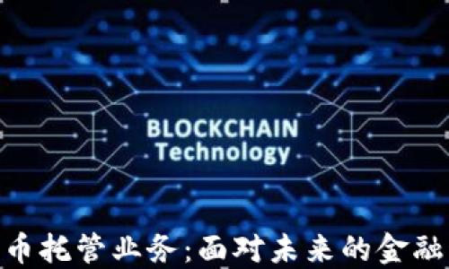 
银行数字货币托管业务：面对未来的金融科技新机遇