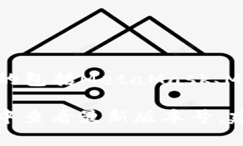 截至我最后的知识更新（2023年10月），以太坊钱包有多个版本和类型，其中最常用的包括MetaMask、MyEtherWallet、Trust Wallet等。这些钱包会定期更新以提供新功能和安全性改进。

要获取以太坊钱包的最新版本信息，您可以访问它们的官方网站或在相关应用商店中查看最新版本号。建议您关注官方渠道，以确保获得最新的、安全的版本信息。