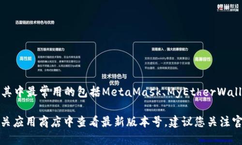 截至我最后的知识更新（2023年10月），以太坊钱包有多个版本和类型，其中最常用的包括MetaMask、MyEtherWallet、Trust Wallet等。这些钱包会定期更新以提供新功能和安全性改进。

要获取以太坊钱包的最新版本信息，您可以访问它们的官方网站或在相关应用商店中查看最新版本号。建议您关注官方渠道，以确保获得最新的、安全的版本信息。