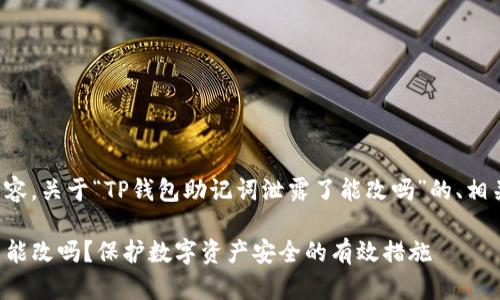 下面是为您准备的内容，关于“TP钱包助记词泄露了能改吗”的、相关关键词和内容大纲。

TP钱包助记词泄露了能改吗？保护数字资产安全的有效措施