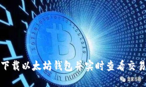 如何下载以太坊钱包并实时查看交易动态