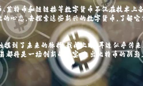  走出比特币阴影：探索崛起的替代数字货币 / 
 guanjianci 数字货币, 比特币, 加密货币, 区块链 /guanjianci 

引言
在数字货币迅速发展的时代，许多人把焦点集中在比特币这一加密领域的“王者”身上。然而，随着科技的不断进步，各种替代数字货币如雨后春笋般涌现，它们充满了创新和潜力，逐渐形成了一种新兴的生态系统。

比特币的繁荣与局限
自2009年比特币问世以来，它不仅引领了全球数字货币的潮流，还成为了许多人财富增值的载体。比特币的去中心化特性为其创造了巨大的价值，但这一切背后也存在着一系列问题。交易速度慢、能耗高、以及其价格波动的剧烈性，使越来越多的用户开始探索其他选择。

以太坊：智能合约的先锋
以太坊（Ethereum）无疑是比特币之外最引人注目的数字货币之一。作为全球第一个支持智能合约的平台，以太坊拓宽了区块链技术的应用范围。它不仅仅是一种货币，更是一个可编程的生态环境。
记得第一次接触以太坊时，我在阳光透过窗帘洒在书桌上的午后，研究着它的白皮书。那时我好奇地想象着，未来的世界将如何通过区块链与智能合约实现更高效的交易和合作。当我第一次看到DApp（去中心化应用）在以太坊平台上的应用时，那种震撼至今难以忘怀。

瑞波币：解决跨境支付的困扰
瑞波币（Ripple）是一种专注于国际支付的数字货币。它与银行及金融机构的合作，使得跨境支付更为高效快捷。想象一下，一个身处中国的小企业主，需要向远在美国的供应商支付货款，传统银行系统的繁琐手续往往让这一过程拖延许久。而瑞波币的出现，正是化解了这个难题。
去年冬天，我朋友的公司就利用瑞波币成功完成了一笔跨国交易。在寒风凛冽的办公室，他通过电脑轻松完成了交易，屏幕上的数字在几秒钟内完成了交换，仿佛时间都在此刻凝固。这种效率令他惊叹不已，也让我看到了数字货币在跨境交易中潜在的价值。

莱特币：比特币的轻便版
莱特币（Litecoin）通常被称为比特币的“轻便版”，虽然它的市场影响力不及比特币，但它在技术上的优势却不容小觑。例如，莱特币的区块生成速度更快，能够更迅速地确认交易。这使得莱特币在某些交易场景中显得尤为适用。
某个阳光明媚的周末，我和几位朋友在咖啡馆中讨论不同的数字货币时，提到了莱特币的快速交易体验。那时有个朋友自豪地分享了他用莱特币购买一杯咖啡的经历。服务员在他完成支付的一瞬间，脸上的笑容仿佛让整个咖啡馆的氛围瞬间温暖，阳光透过窗户洒在我们身上，似乎映照出了数字货币带来的便捷与快乐。

链链接：面向去中心化经济的未来
链链接（Chainlink）是另一个受到关注的数字货币，专注于与真实世界数据的连接。它的独特性在于，通过其预言机系统，可以为区块链智能合约提供外部数据，进而推动去中心化金融（DeFi）的发展。
去年夏天，我参加了一个关于区块链技术的研讨会，会上有一位讲者详细介绍了链链接的崭新的应用场景。他描述了一种未来的可能性：某个保险合同可以根据天气数据自动执行赔付。当我想象到，如果家中的花园因天气潮湿而损坏，链链接将如何自动处理这笔赔偿时，内心不禁产生了期待。

数字货币在日常生活中的应用
随着技术的发展，数字货币逐渐渗透到我们的日常生活中。从购物支付到投资理财，数字货币的应用场景变得日益丰富。有一次，我在一家社区超市里尝试用比特币支付购买的水果。那种新鲜感在阳光下如桃子般甜蜜。
结账时，收银员的表情让我想起了第一次经历这一过程的紧张与期待。随着手机上二维码的扫描完成，水果的价格瞬间从我的虚拟钱包中划走，而我瞬间觉得自己正在体验未来。这样的感觉，不是每一次消费都能带来的。正是这些真实又微小的场景，让我对数字货币的未来感到更加信心满满。

结论：拥抱多元化的数字货币时代
比特币虽然以其标志性地位占据着数字货币市场的风头，但越来越多的替代数字货币正在以不同的方式闯入我们的视野。以太坊、瑞波币、莱特币和链链接等数字货币不仅在技术上各具优势，更代表着多元化的数字货币生态和未来的可能性。
未来的数字货币世界将不会再是单一的比特币，而是一个充满创造力和竞争力的平台，推动着全球经济的发展与变革。我们需要抱有开放的心态，去探索这些新兴的数字货币，了解它们在生活中的应用和影响。

总结小故事：数字货币的真实体验
在某个夜晚，我静坐在阳台，仰望星空，手中握着手机，轻点几下便能完成一次数字货币的交易。当我看到数字瞬间在屏幕上跳动时，仿佛触摸到了未来的脉搏。我闭上眼，耳边似乎传来风声，包含着无数可能性的低语。阳光洒在我身边，时光在这一刻停滞。
正如数字货币在我生活中的进驻，这种体验让我对未来充满希望与期待。或许，未来的每一次转账都将是一次智能合约的实现，每一笔交易都将是一场创新的盛宴。走出比特币的阴影，拥抱多姿多彩的数字货币，带来的是更丰富、更便捷的生活。

在这个充满机遇与挑战的时代，探索数字货币的多样性，了解各种替代币的潜力，或许是我们每一个人都需要去拥抱的未来。