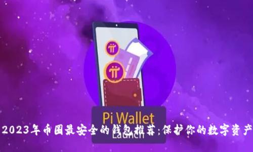 2023年币圈最安全的钱包推荐：保护你的数字资产
