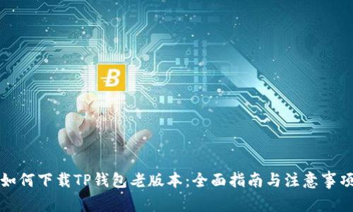 如何下载TP钱包老版本：全面指南与注意事项